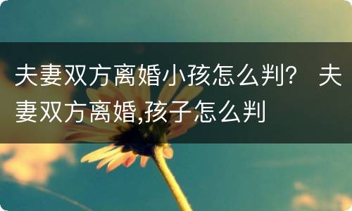 夫妻双方离婚小孩怎么判？ 夫妻双方离婚,孩子怎么判