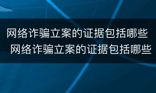 网络诈骗立案的证据包括哪些 网络诈骗立案的证据包括哪些材料