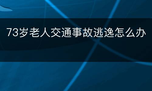 73岁老人交通事故逃逸怎么办