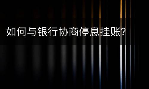 如何与银行协商停息挂账？