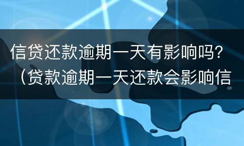 信贷还款逾期一天有影响吗？（贷款逾期一天还款会影响信用记录吗）