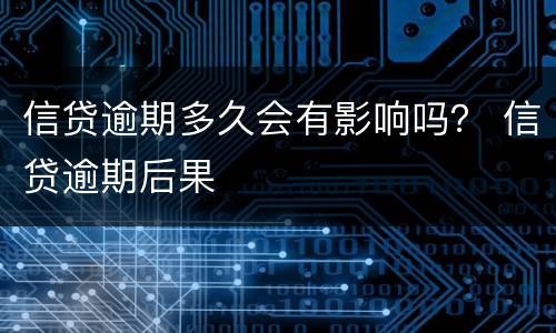 信贷逾期多久会有影响吗？ 信贷逾期后果