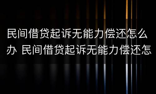 民间借贷起诉无能力偿还怎么办 民间借贷起诉无能力偿还怎么办理