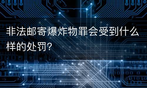 非法邮寄爆炸物罪会受到什么样的处罚？