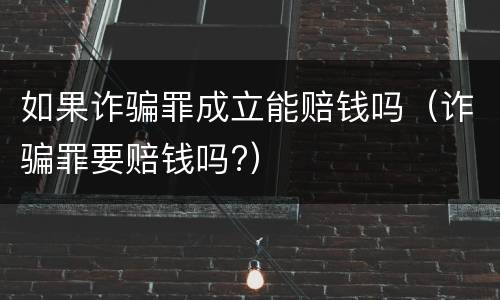 如果诈骗罪成立能赔钱吗（诈骗罪要赔钱吗?）