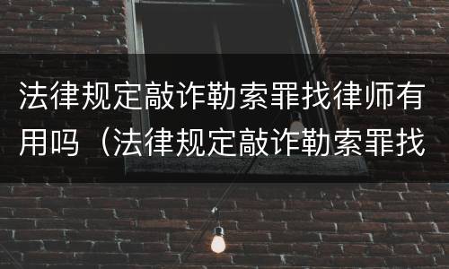 法律规定敲诈勒索罪找律师有用吗（法律规定敲诈勒索罪找律师有用吗多少钱）