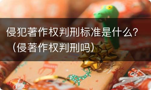 侵犯著作权判刑标准是什么？（侵著作权判刑吗）