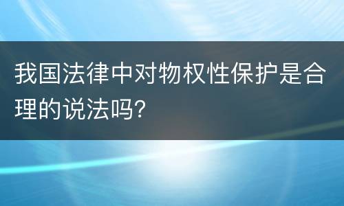 我国法律中对物权性保护是合理的说法吗？