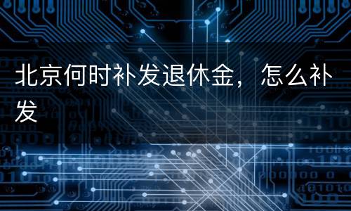 北京何时补发退休金，怎么补发