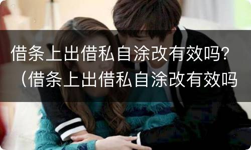 借条上出借私自涂改有效吗？（借条上出借私自涂改有效吗怎么写）