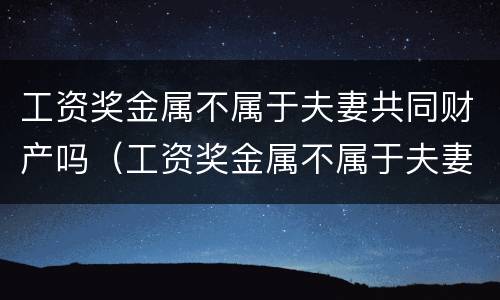 工资奖金属不属于夫妻共同财产吗（工资奖金属不属于夫妻共同财产吗怎么算）