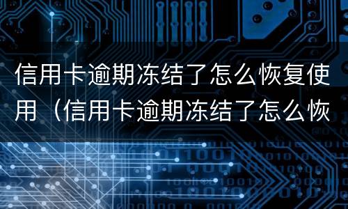 信用卡逾期冻结了怎么恢复使用（信用卡逾期冻结了怎么恢复使用额度）