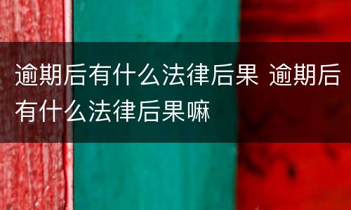 逾期后有什么法律后果 逾期后有什么法律后果嘛