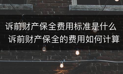 诉前财产保全费用标准是什么 诉前财产保全的费用如何计算