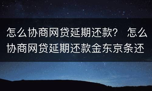 怎么协商网贷延期还款？ 怎么协商网贷延期还款金东京条还不上