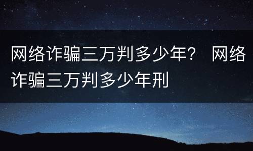 网络诈骗三万判多少年？ 网络诈骗三万判多少年刑