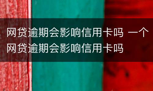 网贷逾期会影响信用卡吗 一个网贷逾期会影响信用卡吗