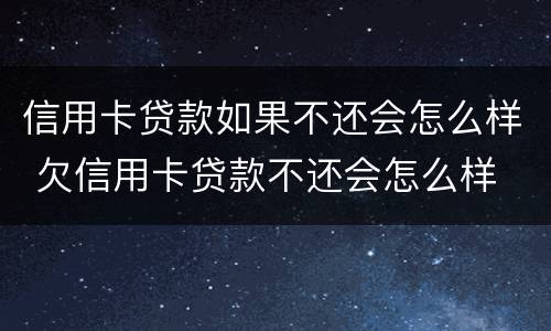 信用卡贷款如果不还会怎么样 欠信用卡贷款不还会怎么样