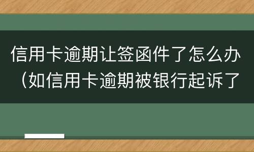 信用卡逾期让签函件了怎么办（如信用卡逾期被银行起诉了,函件是寄到哪里）