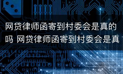 网贷律师函寄到村委会是真的吗 网贷律师函寄到村委会是真的吗村委会还打电话来了