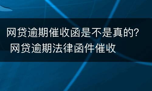 网贷逾期催收函是不是真的？ 网贷逾期法律函件催收
