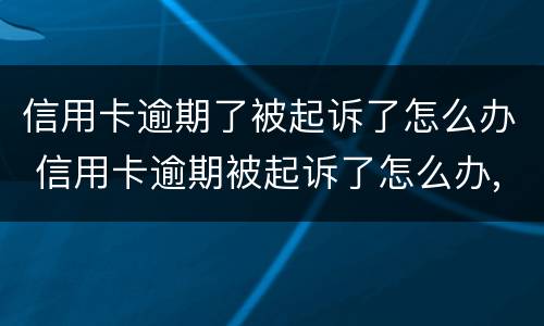 信用卡逾期了被起诉了怎么办 信用卡逾期被起诉了怎么办,用去起诉当地的法院吗
