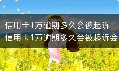 信用卡1万逾期多久会被起诉 信用卡1万逾期多久会被起诉会坐牢么
