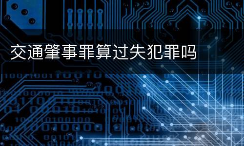 交通肇事罪算过失犯罪吗