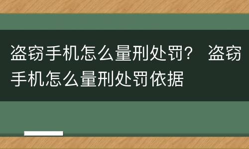 盗窃手机怎么量刑处罚？ 盗窃手机怎么量刑处罚依据