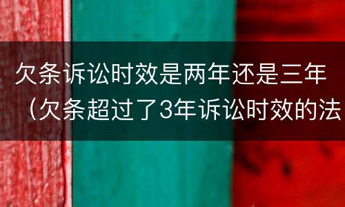 欠条诉讼时效是两年还是三年（欠条超过了3年诉讼时效的法律规定是什么）