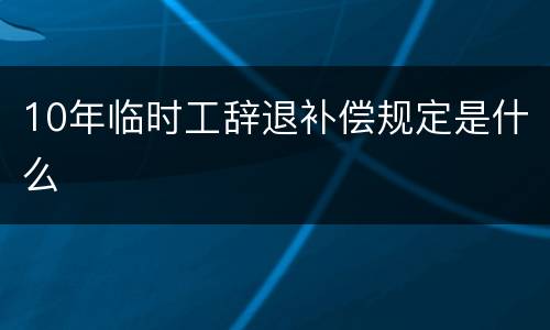 10年临时工辞退补偿规定是什么