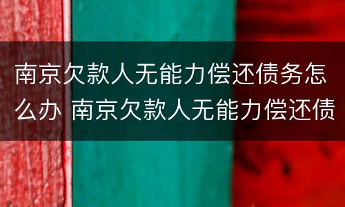南京欠款人无能力偿还债务怎么办 南京欠款人无能力偿还债务怎么办手续