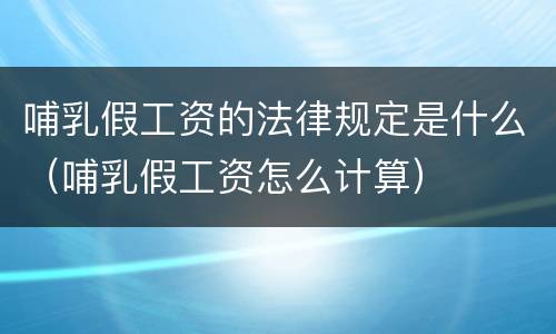 哺乳假工资的法律规定是什么（哺乳假工资怎么计算）