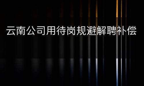 云南公司用待岗规避解聘补偿
