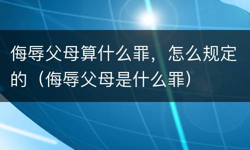 侮辱父母算什么罪，怎么规定的（侮辱父母是什么罪）