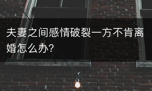 夫妻之间感情破裂一方不肯离婚怎么办？