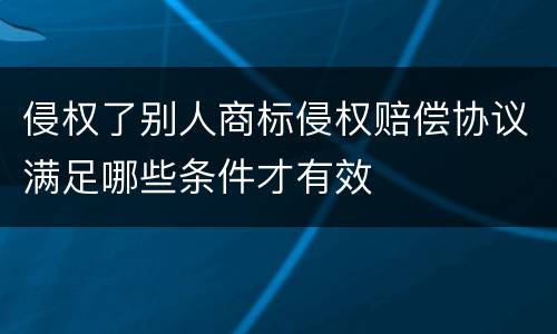 侵权了别人商标侵权赔偿协议满足哪些条件才有效