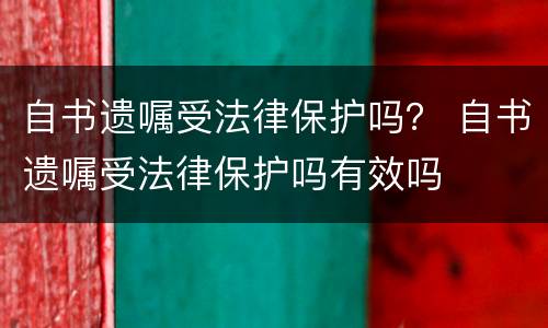 自书遗嘱受法律保护吗？ 自书遗嘱受法律保护吗有效吗