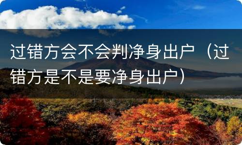 过错方会不会判净身出户（过错方是不是要净身出户）