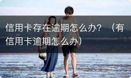 信用卡存在逾期怎么办？（有信用卡逾期怎么办）