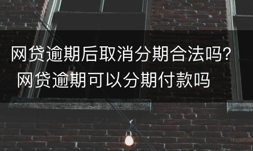 网贷逾期后取消分期合法吗？ 网贷逾期可以分期付款吗