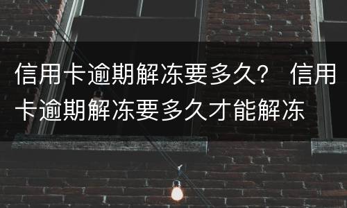 信用卡逾期解冻要多久？ 信用卡逾期解冻要多久才能解冻