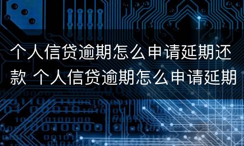 个人信贷逾期怎么申请延期还款 个人信贷逾期怎么申请延期还款业务