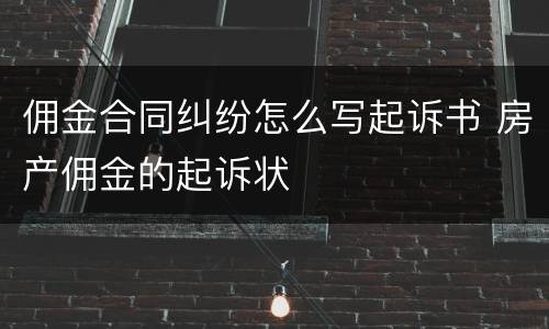 佣金合同纠纷怎么写起诉书 房产佣金的起诉状