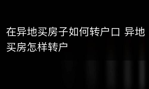 在异地买房子如何转户口 异地买房怎样转户
