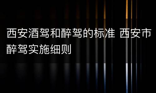 西安酒驾和醉驾的标准 西安市醉驾实施细则