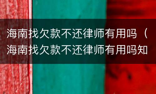 海南找欠款不还律师有用吗（海南找欠款不还律师有用吗知乎）