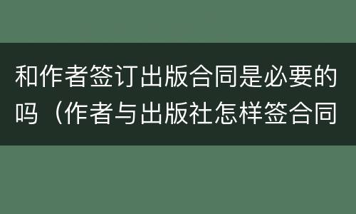 和作者签订出版合同是必要的吗（作者与出版社怎样签合同）