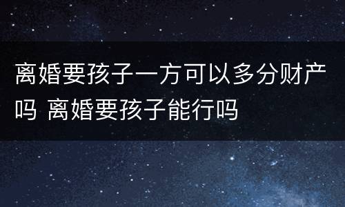 离婚要孩子一方可以多分财产吗 离婚要孩子能行吗