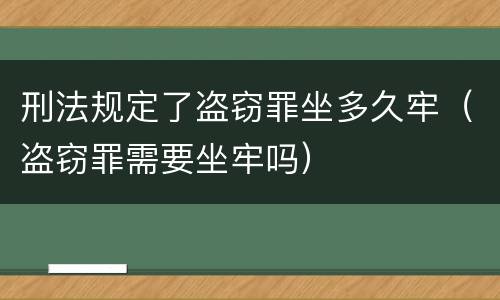 刑法规定了盗窃罪坐多久牢（盗窃罪需要坐牢吗）